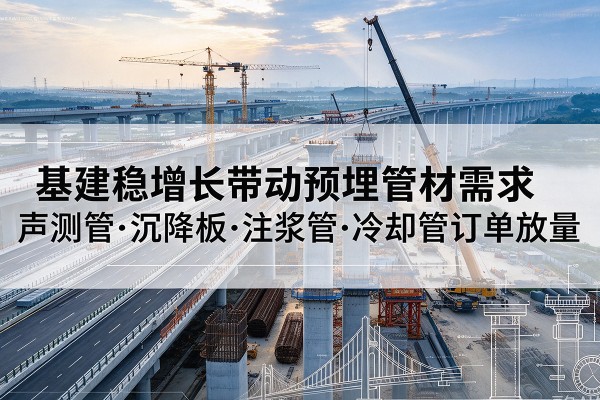 八步基建稳增长带动预埋监测管材需求，声测管、沉降板、注浆管订单持续放量